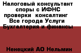 Налоговый консультант (споры с ИФНС, проверки, консалтинг) - Все города Услуги » Бухгалтерия и финансы   . Ненецкий АО,Нельмин Нос п.